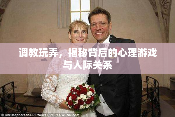 调教玩弄，揭秘背后的心理游戏与人际关系
