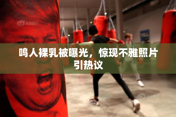 鸣人裸乳被曝光，惊现不雅照片引热议