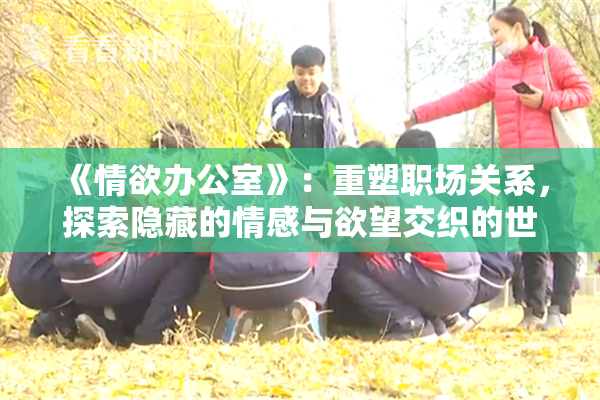 《情欲办公室》：重塑职场关系，探索隐藏的情感与欲望交织的世界