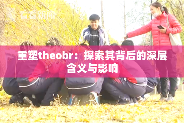 重塑theobr：探索其背后的深层含义与影响