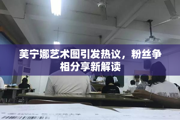 芙宁娜艺术图引发热议，粉丝争相分享新解读