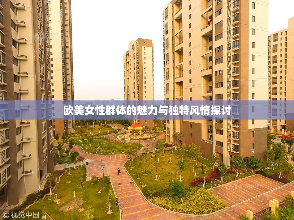 欧美女性群体的魅力与独特风情探讨