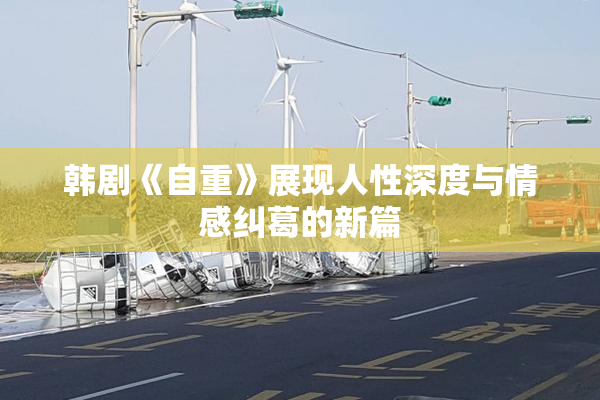 韩剧《自重》展现人性深度与情感纠葛的新篇