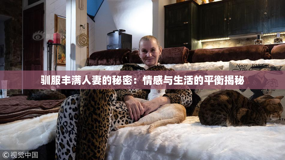驯服丰满人妻的秘密：情感与生活的平衡揭秘