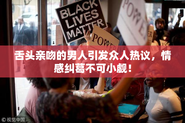 舌头亲吻的男人引发众人热议，情感纠葛不可小觑！