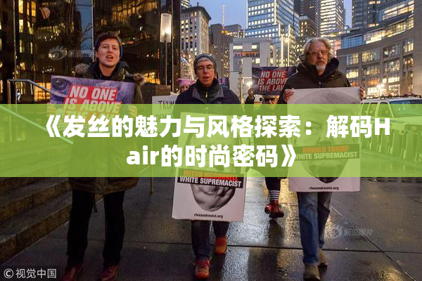 《发丝的魅力与风格探索：解码Hair的时尚密码》
