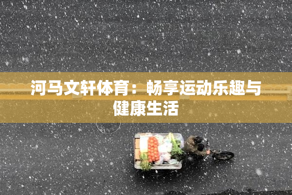 河马文轩体育：畅享运动乐趣与健康生活