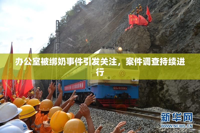 办公室被绑奶事件引发关注，案件调查持续进行