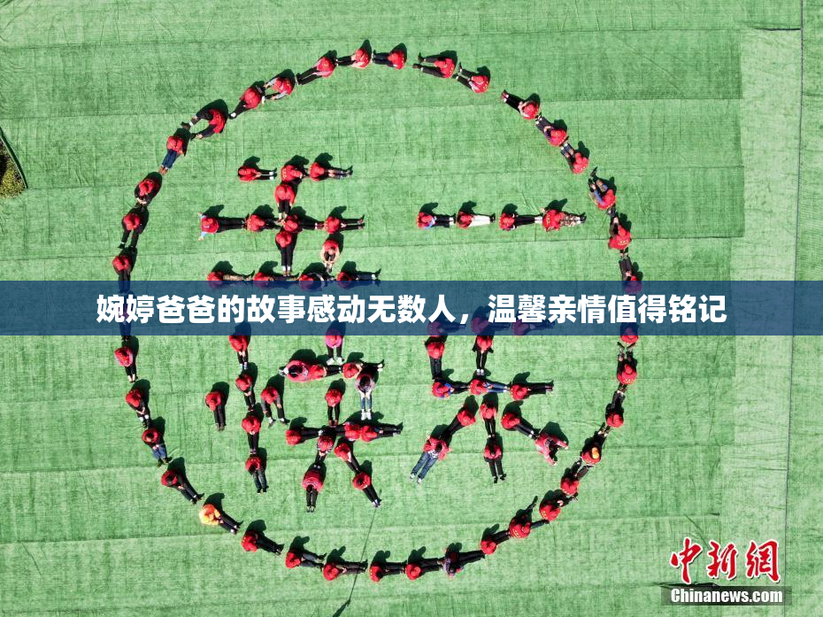 婉婷爸爸的故事感动无数人，温馨亲情值得铭记