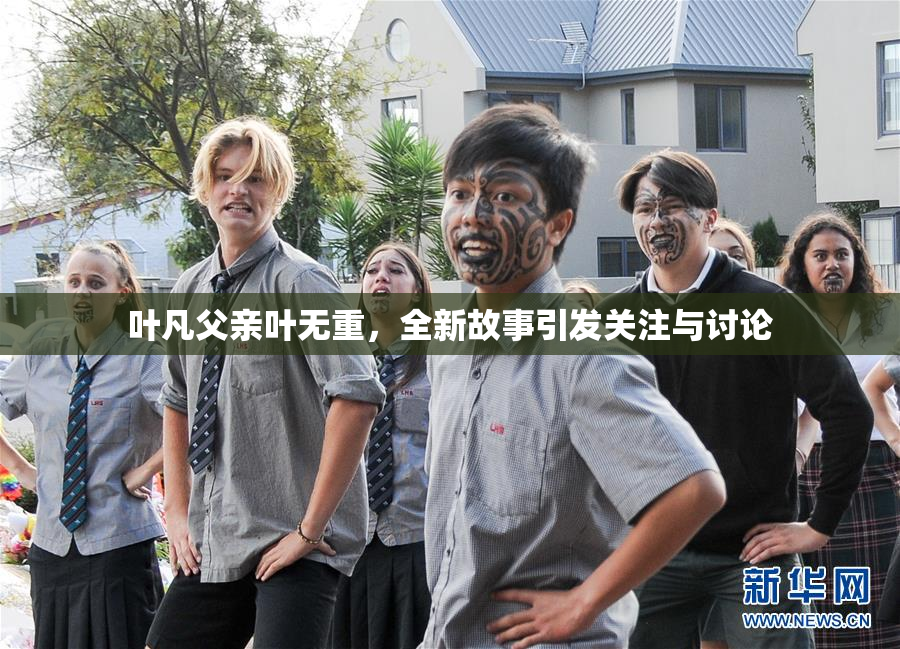 叶凡父亲叶无重，全新故事引发关注与讨论
