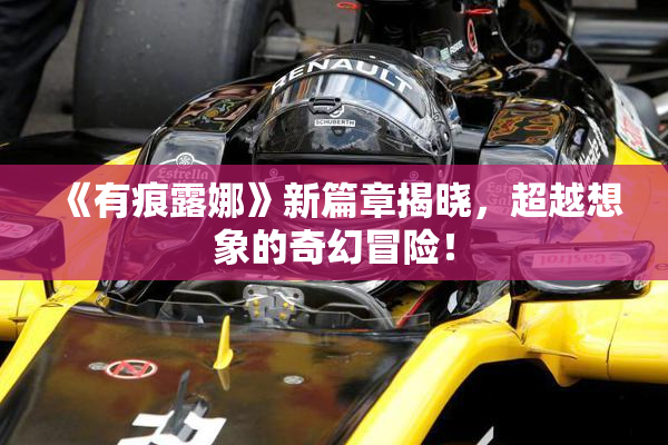 《有痕露娜》新篇章揭晓，超越想象的奇幻冒险！