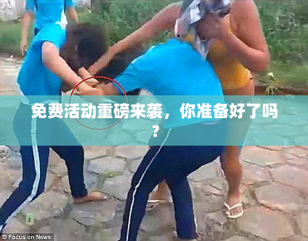免费活动重磅来袭，你准备好了吗？