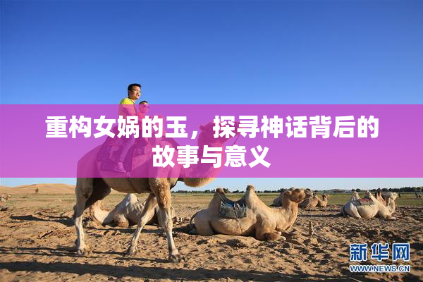 重构女娲的玉，探寻神话背后的故事与意义