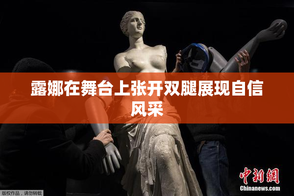 露娜在舞台上张开双腿展现自信风采