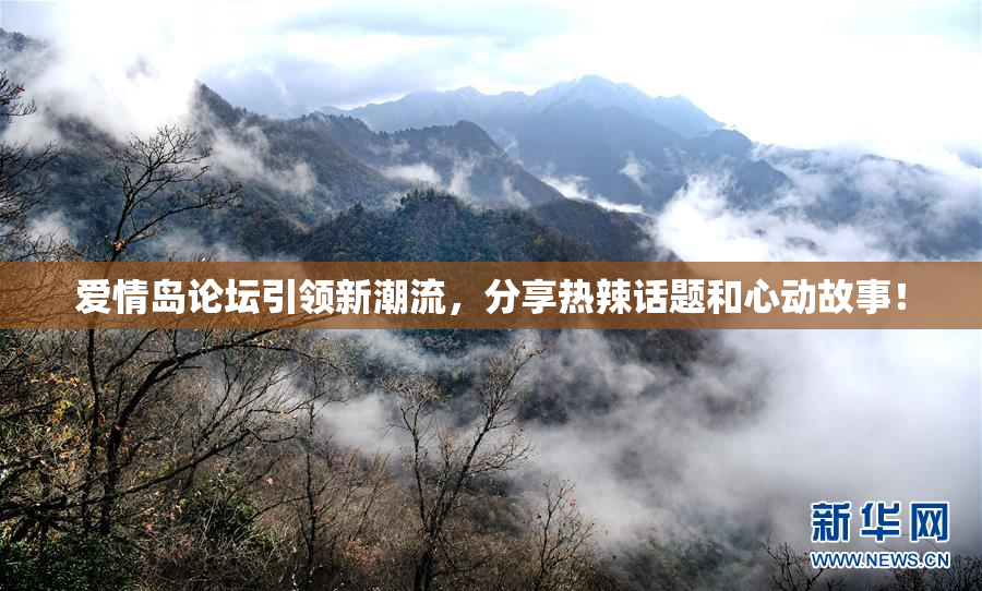 爱情岛论坛引领新潮流，分享热辣话题和心动故事！
