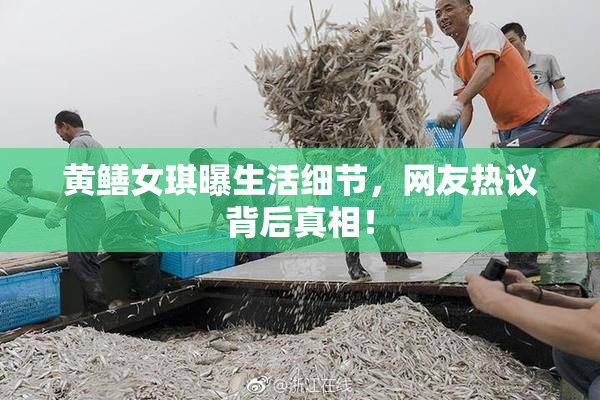 黄鳝女琪曝生活细节，网友热议背后真相！