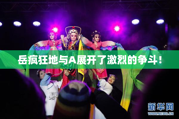 岳疯狂地与A展开了激烈的争斗！