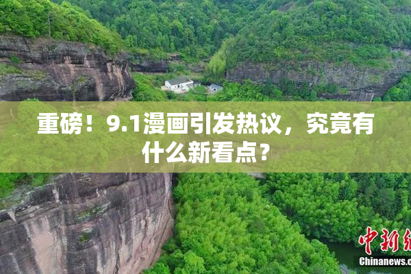 重磅！9.1漫画引发热议，究竟有什么新看点？