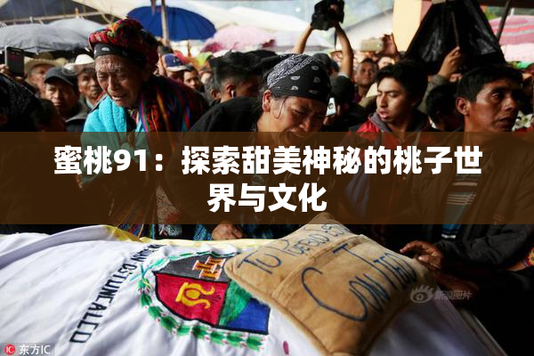 蜜桃91：探索甜美神秘的桃子世界与文化
