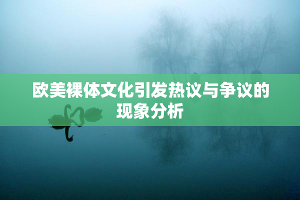 欧美裸体文化引发热议与争议的现象分析