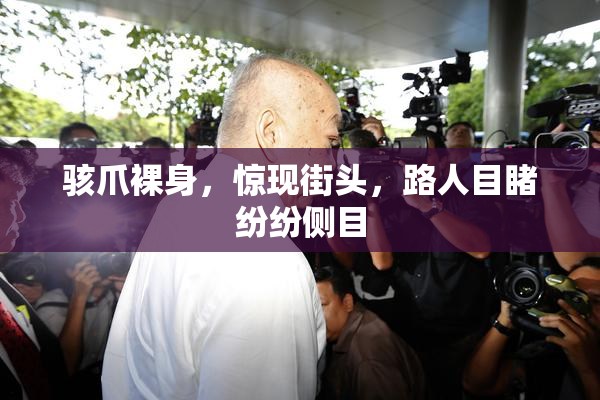 骇爪裸身，惊现街头，路人目睹纷纷侧目
