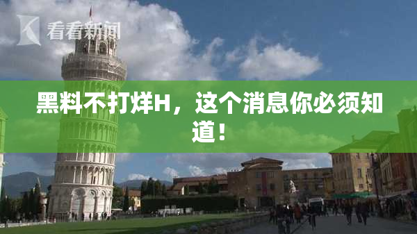 黑料不打烊H，这个消息你必须知道！