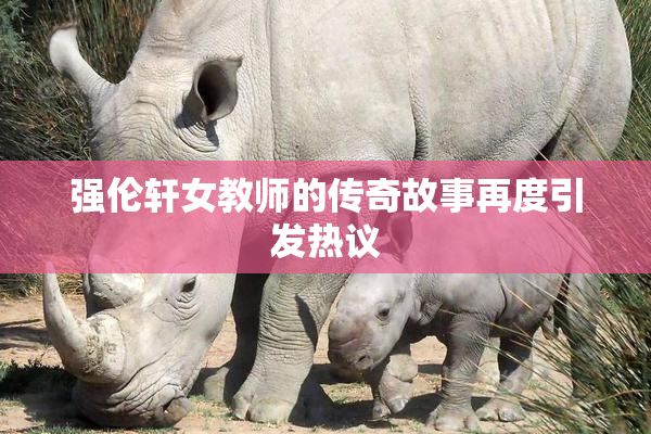 强伦轩女教师的传奇故事再度引发热议