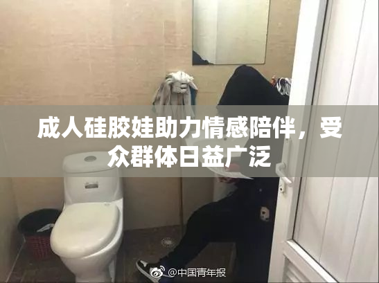 成人硅胶娃助力情感陪伴，受众群体日益广泛