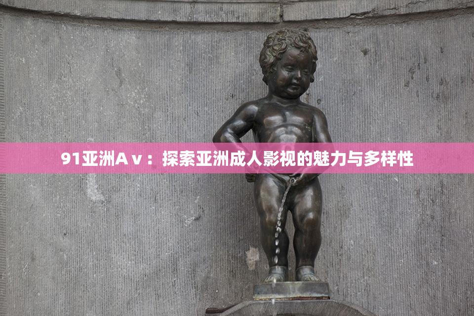 91亚洲Aⅴ：探索亚洲成人影视的魅力与多样性
