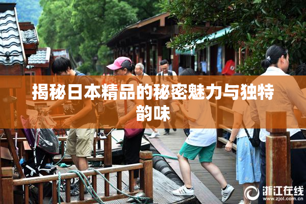 揭秘日本精品的秘密魅力与独特韵味
