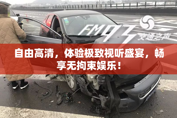 自由高清，体验极致视听盛宴，畅享无拘束娱乐！