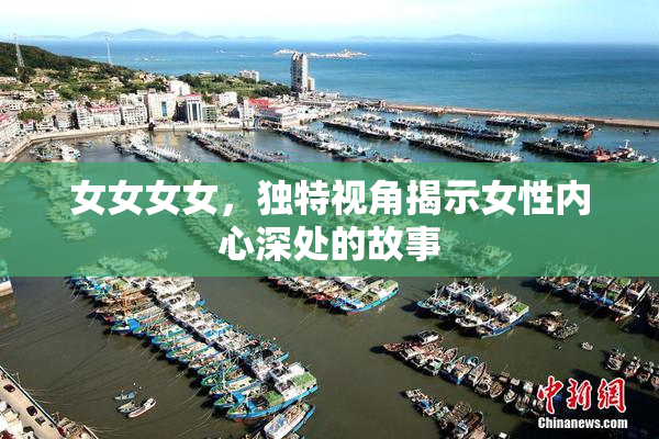 女女女女，独特视角揭示女性内心深处的故事