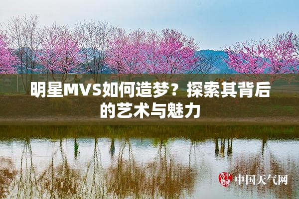 明星MVS如何造梦？探索其背后的艺术与魅力