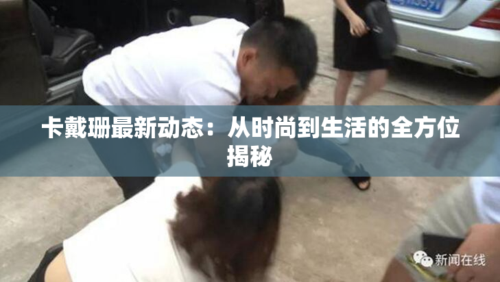 卡戴珊最新动态：从时尚到生活的全方位揭秘