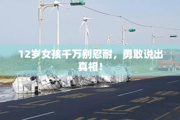 12岁女孩千万别忍耐，勇敢说出真相！
