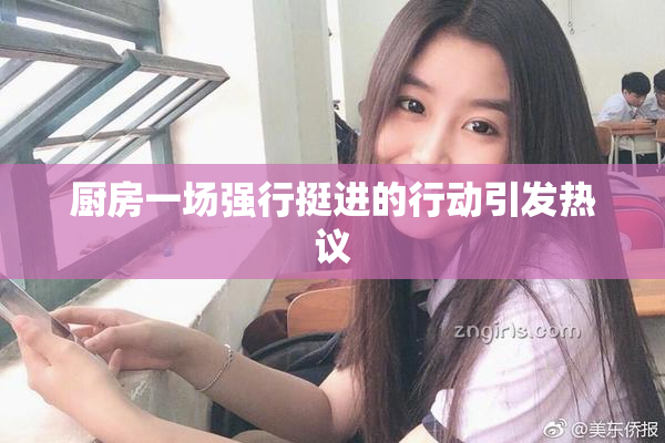 厨房一场强行挺进的行动引发热议