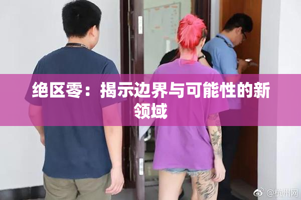 绝区零：揭示边界与可能性的新领域