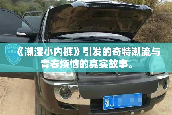 《潮湿小内裤》引发的奇特潮流与青春烦恼的真实故事。