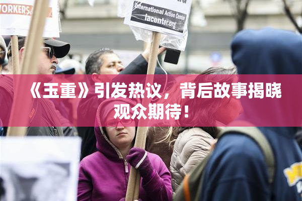 《玉重》引发热议，背后故事揭晓观众期待！