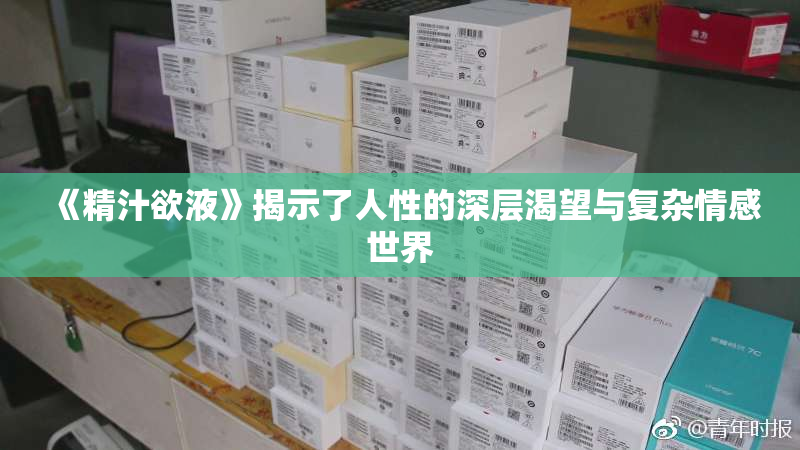 《精汁欲液》揭示了人性的深层渴望与复杂情感世界