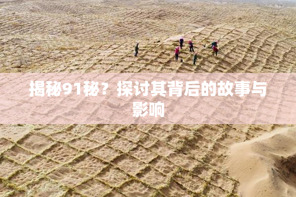揭秘91秘？探讨其背后的故事与影响