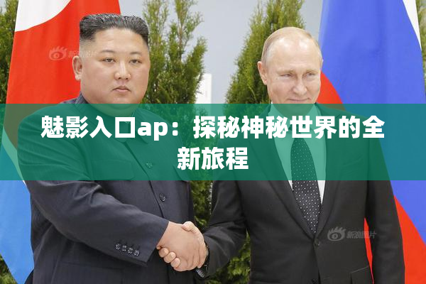 魅影入口ap：探秘神秘世界的全新旅程