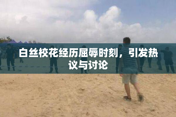 白丝校花经历屈辱时刻，引发热议与讨论