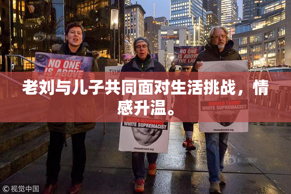 老刘与儿子共同面对生活挑战，情感升温。