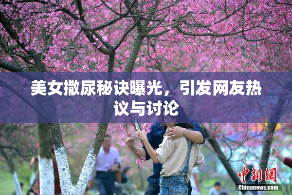 美女撒尿秘诀曝光，引发网友热议与讨论