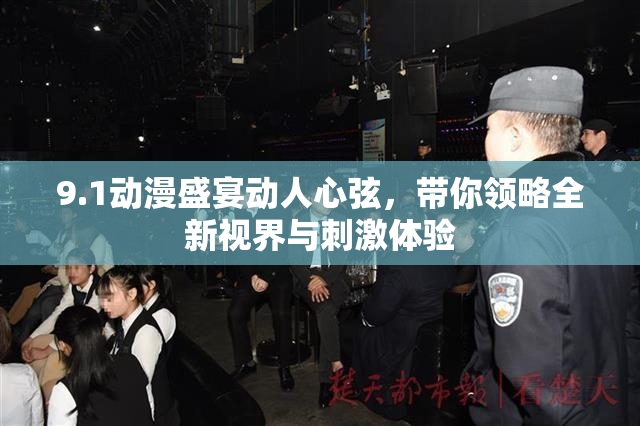 9.1动漫盛宴动人心弦，带你领略全新视界与刺激体验