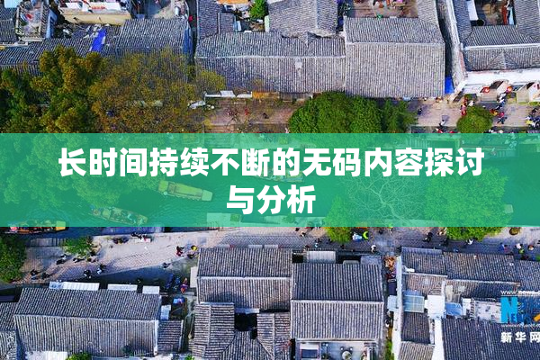 长时间持续不断的无码内容探讨与分析