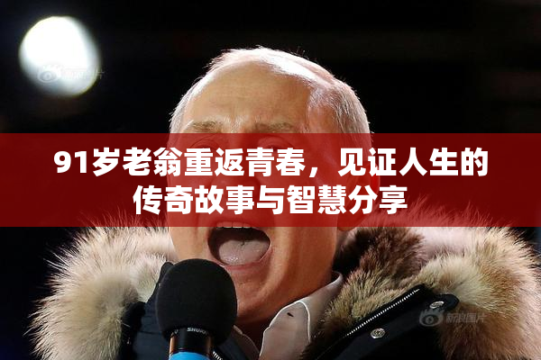 91岁老翁重返青春，见证人生的传奇故事与智慧分享