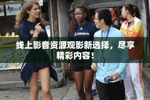 线上影音资源观影新选择，尽享精彩内容！