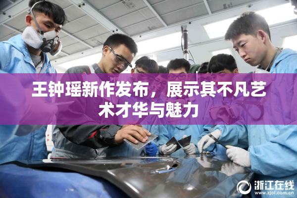 王钟瑶新作发布，展示其不凡艺术才华与魅力